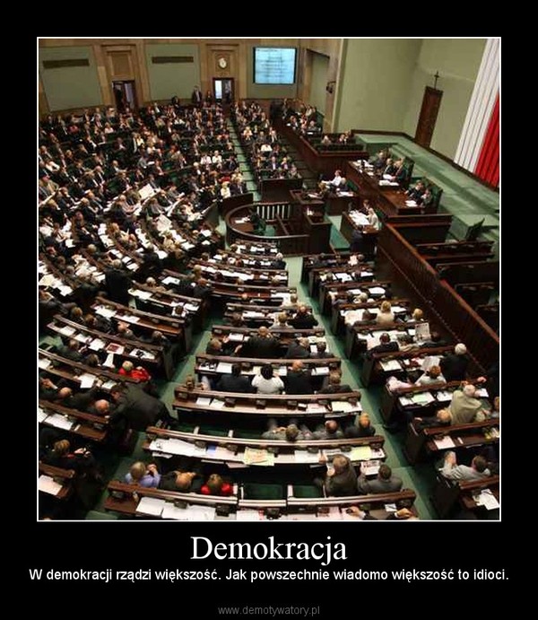 Demokracja – W demokracji rządzi większość. Jak powszechnie wiadomo większość to idioci. 