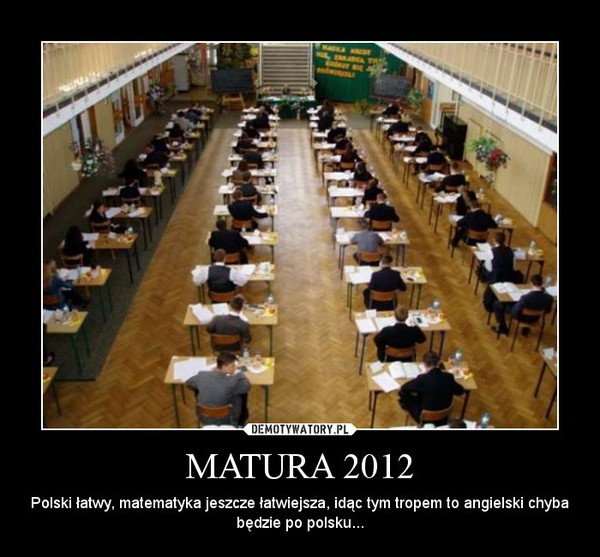 MATURA 2012 – Polski łatwy, matematyka jeszcze łatwiejsza, idąc tym tropem to angielski chyba będzie po polsku... 