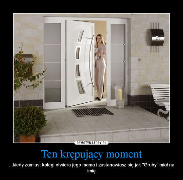 Ten krępujący moment – ...kiedy zamiast kolegi otwiera jego mama i zastanawiasz się jak "Gruby" miał na imię 