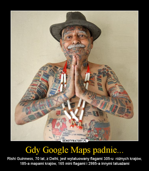 Gdy Google Maps padnie... – Rishi Guinness, 70 lat, z Delhi, jest wytatuowany flagami 305-u  różnych krajów, 185-a mapami krajów, 165 mini flagami i 2985-a innymi tatuażami 