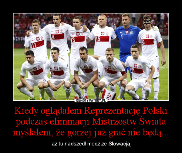 Kiedy oglądałem Reprezentację Polski podczas eliminacji Mistrzostw Świata myślałem, że gorzej już grać nie będą... – aż tu nadszedł mecz ze Słowacją 
