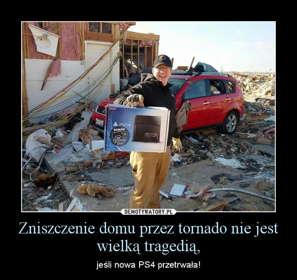 Zniszczenie domu przez tornado nie jest wielką tragedią, – jeśli nowa PS4 przetrwała! 