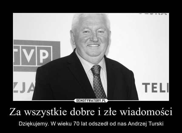 Za wszystkie dobre i złe wiadomości – Dziękujemy. W wieku 70 lat odszedł od nas Andrzej Turski 