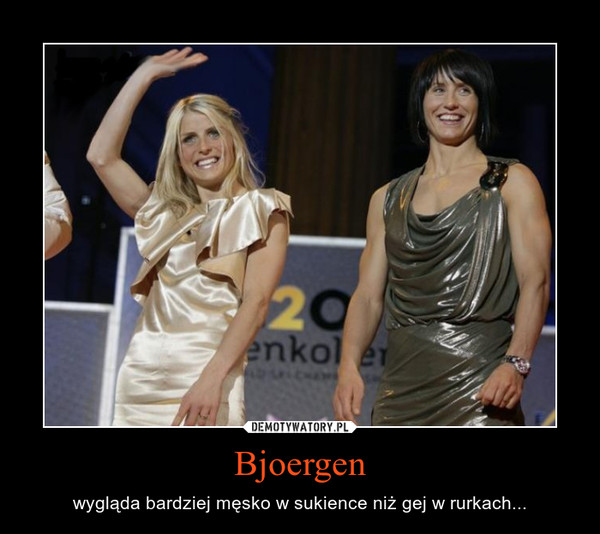 Bjoergen – wygląda bardziej męsko w sukience niż gej w rurkach... 