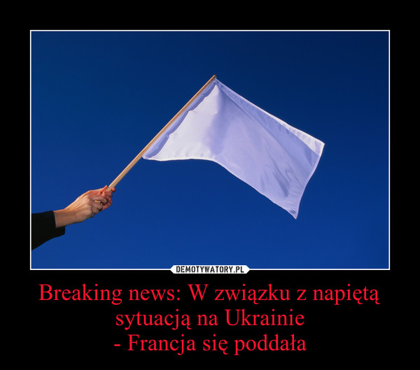 Breaking news: W związku z napiętą sytuacją na Ukrainie- Francja się poddała –  