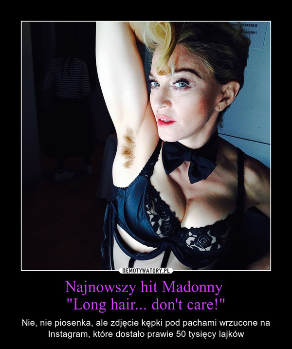 Najnowszy hit Madonny "Long hair... don't care!" – Nie, nie piosenka, ale zdjęcie kępki pod pachami wrzucone na Instagram, które dostało prawie 50 tysięcy lajków 