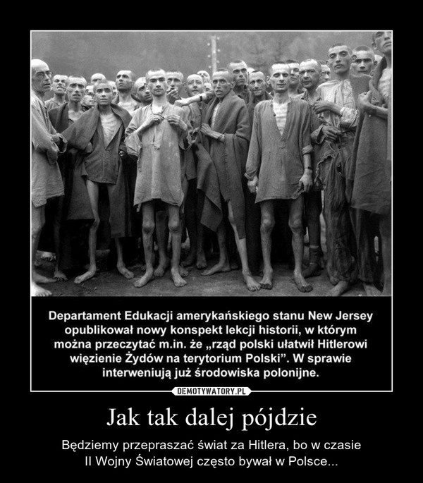 Jak tak dalej pójdzie – Będziemy przepraszać świat za Hitlera, bo w czasieII Wojny Światowej często bywał w Polsce... 