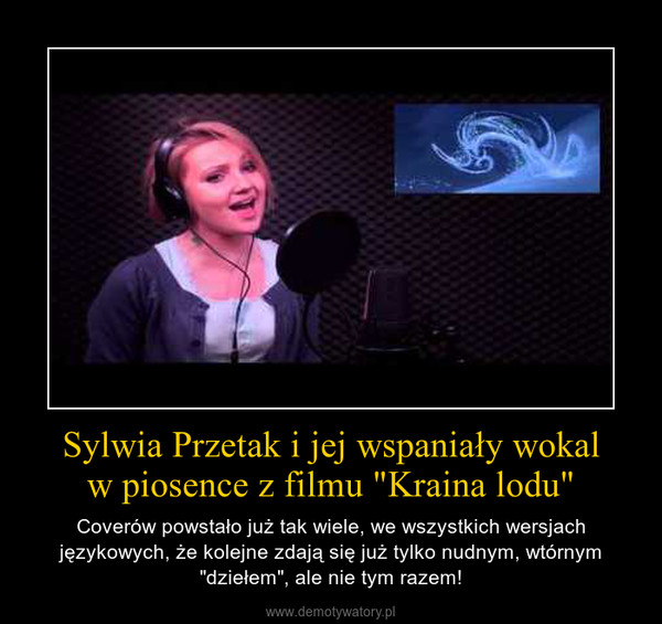 Sylwia Przetak i jej wspaniały wokalw piosence z filmu "Kraina lodu" – Coverów powstało już tak wiele, we wszystkich wersjach językowych, że kolejne zdają się już tylko nudnym, wtórnym "dziełem", ale nie tym razem! 