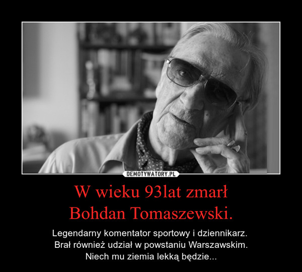 W wieku 93lat zmarł
Bohdan Tomaszewski.