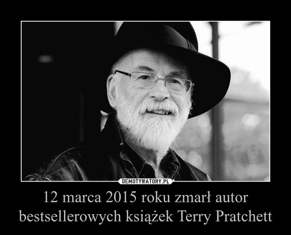 12 marca 2015 roku zmarł autor bestsellerowych książek Terry Pratchett –  