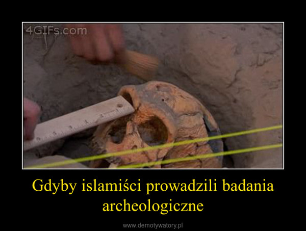 Gdyby islamiści prowadzili badania archeologiczne –  
