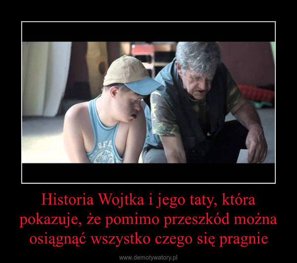 Historia Wojtka i jego taty, która pokazuje, że pomimo przeszkód można osiągnąć wszystko czego się pragnie –  