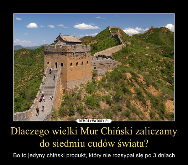 Dlaczego wielki Mur Chiński zaliczamy do siedmiu cudów świata? – Bo to jedyny chiński produkt, który nie rozsypał się po 3 dniach 
