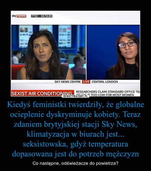 Kiedyś feministki twierdziły, że globalne ocieplenie dyskryminuje kobiety. Teraz zdaniem brytyjskiej stacji Sky News, klimatyzacja w biurach jest... seksistowska, gdyż temperatura dopasowana jest do potrzeb mężczyzn