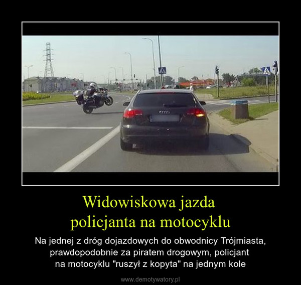 Widowiskowa jazda policjanta na motocyklu – Na jednej z dróg dojazdowych do obwodnicy Trójmiasta, prawdopodobnie za piratem drogowym, policjant na motocyklu "ruszył z kopyta" na jednym kole 