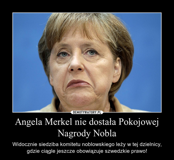 Angela Merkel nie dostała Pokojowej Nagrody Nobla – Widocznie siedziba komitetu noblowskiego leży w tej dzielnicy, gdzie ciągle jeszcze obowiązuje szwedzkie prawo! 