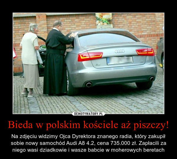 Bieda w polskim kościele aż piszczy! – Na zdjęciu widzimy Ojca Dyrektora znanego radia, który zakupił sobie nowy samochód Audi A8 4.2, cena 735.000 zł. Zapłacili za niego wasi dziadkowie i wasze babcie w moherowych beretach 