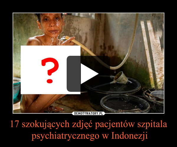 17 szokujących zdjęć pacjentów szpitala psychiatrycznego w Indonezji –  
