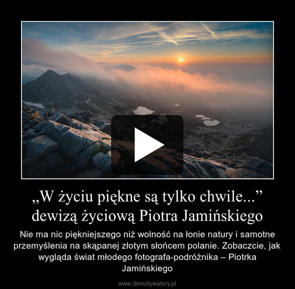 „W życiu piękne są tylko chwile...” dewizą życiową Piotra Jamińskiego – Nie ma nic piękniejszego niż wolność na łonie natury i samotne przemyślenia na skąpanej złotym słońcem polanie. Zobaczcie, jak wygląda świat młodego fotografa-podróżnika – Piotrka Jamińskiego 
