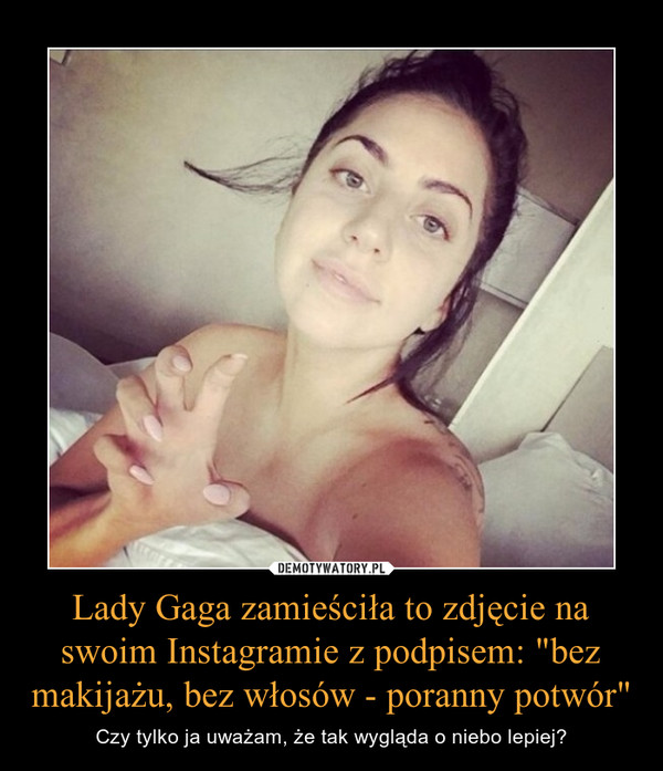 Lady Gaga zamieściła to zdjęcie na swoim Instagramie z podpisem: "bez makijażu, bez włosów - poranny potwór"