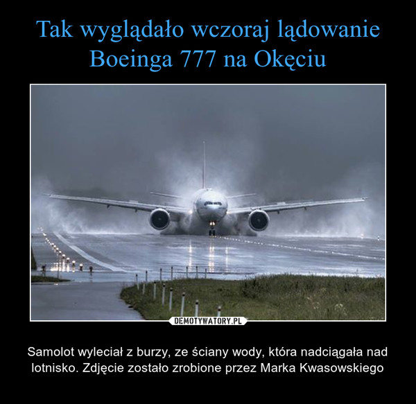  – Samolot wyleciał z burzy, ze ściany wody, która nadciągała nad lotnisko. Zdjęcie zostało zrobione przez Marka Kwasowskiego 
