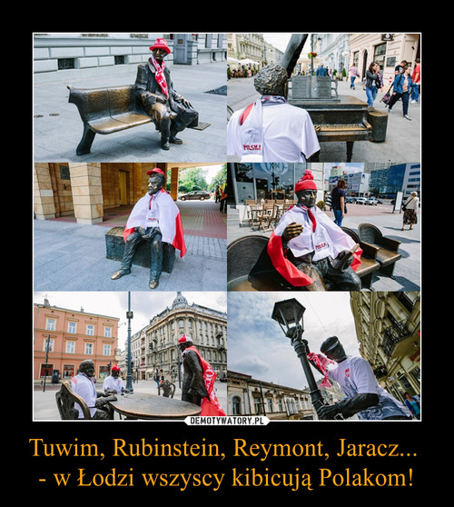 Tuwim, Rubinstein, Reymont, Jaracz... 
- w Łodzi wszyscy kibicują Polakom!
