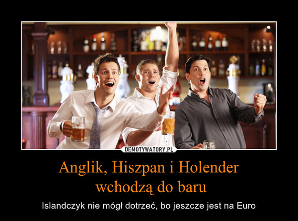 Anglik, Hiszpan i Holender wchodzą do baru – Islandczyk nie mógł dotrzeć, bo jeszcze jest na Euro 