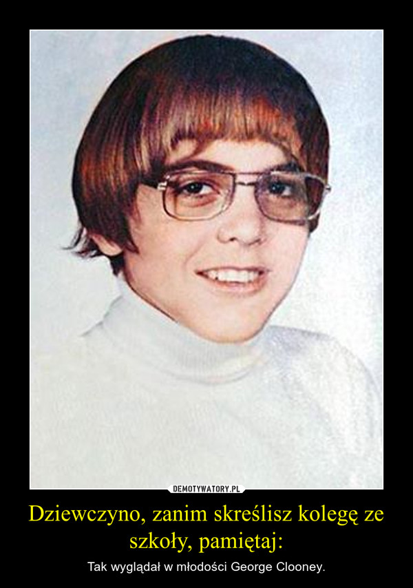 Dziewczyno, zanim skreślisz kolegę ze szkoły, pamiętaj: – Tak wyglądał w młodości George Clooney. 