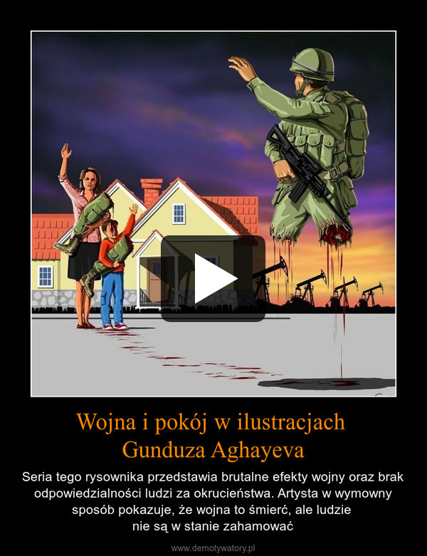 Wojna i pokój w ilustracjach Gunduza Aghayeva – Seria tego rysownika przedstawia brutalne efekty wojny oraz brak odpowiedzialności ludzi za okrucieństwa. Artysta w wymowny sposób pokazuje, że wojna to śmierć, ale ludzie nie są w stanie zahamować 