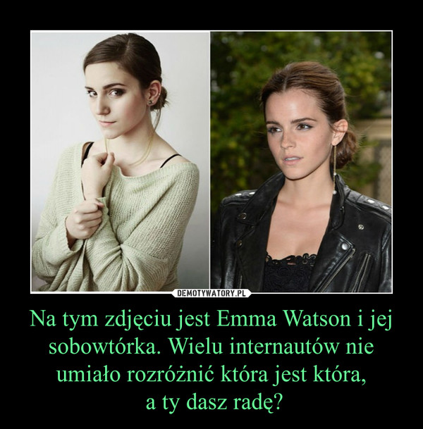 Na tym zdjęciu jest Emma Watson i jej sobowtórka. Wielu internautów nie umiało rozróżnić która jest która,
 a ty dasz radę?