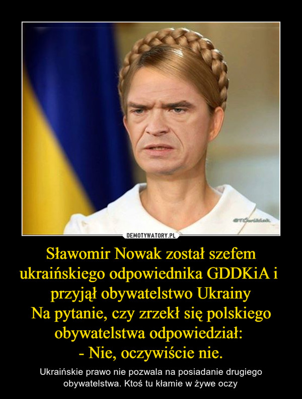 Sławomir Nowak został szefem ukraińskiego odpowiednika GDDKiA i 
przyjął obywatelstwo Ukrainy
Na pytanie, czy zrzekł się polskiego obywatelstwa odpowiedział: 
- Nie, oczywiście nie.