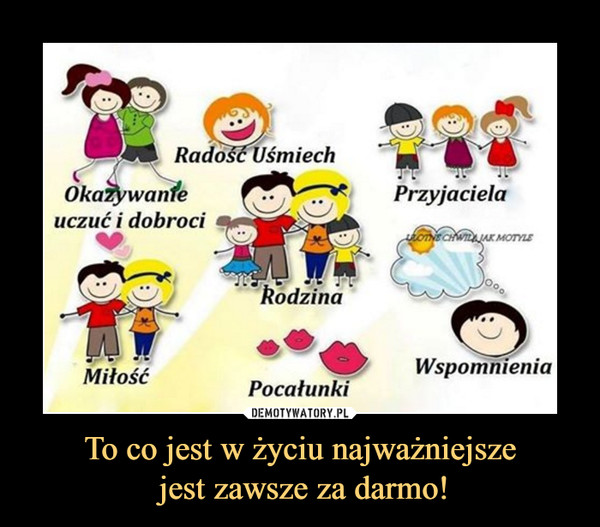 To co jest w życiu najważniejsze jest zawsze za darmo! –  Radość UśmiechOkazywanie uczuć i dobrociPrzyjacielaRodzinaMiłośćPocałunkiWspomnienia