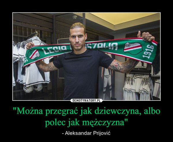 "Można przegrać jak dziewczyna, albo polec jak mężczyzna" – - Aleksandar Prijović 