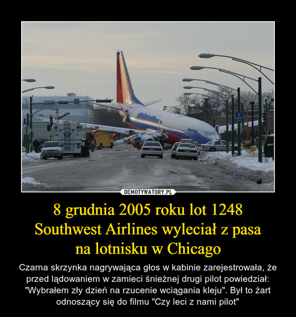 8 grudnia 2005 roku lot 1248Southwest Airlines wyleciał z pasana lotnisku w Chicago – Czarna skrzynka nagrywająca głos w kabinie zarejestrowała, że przed lądowaniem w zamieci śnieżnej drugi pilot powiedział: "Wybrałem zły dzień na rzucenie wciągania kleju". Był to żart odnoszący się do filmu "Czy leci z nami pilot" 