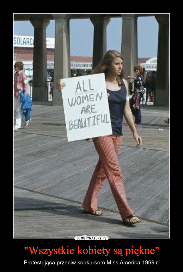 "Wszystkie kobiety są piękne" – Protestująca przeciw konkursom Miss America 1969 r. 