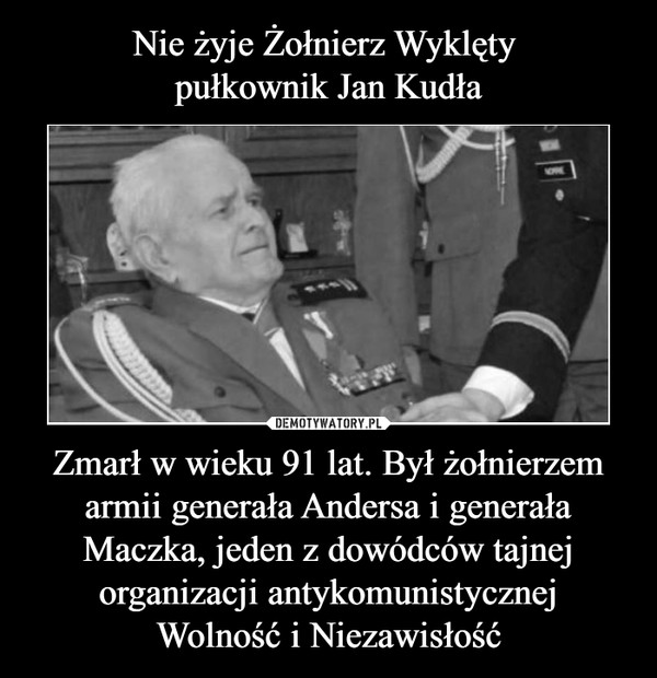 Zmarł w wieku 91 lat. Był żołnierzem armii generała Andersa i generała Maczka, jeden z dowódców tajnej organizacji antykomunistycznejWolność i Niezawisłość –  