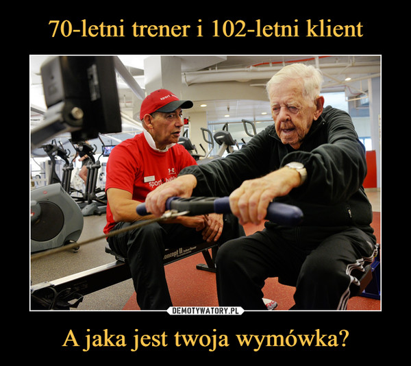 70-letni trener i 102-letni klient A jaka jest twoja wymówka?
