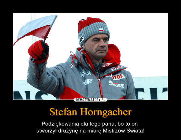 Stefan Horngacher – Podziękowania dla tego pana, bo to on stworzył drużynę na miarę Mistrzów Świata! 