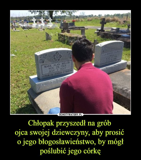 Chłopak przyszedł na grób ojca swojej dziewczyny, aby prosić o jego błogosławieństwo, by mógł poślubić jego córkę –  