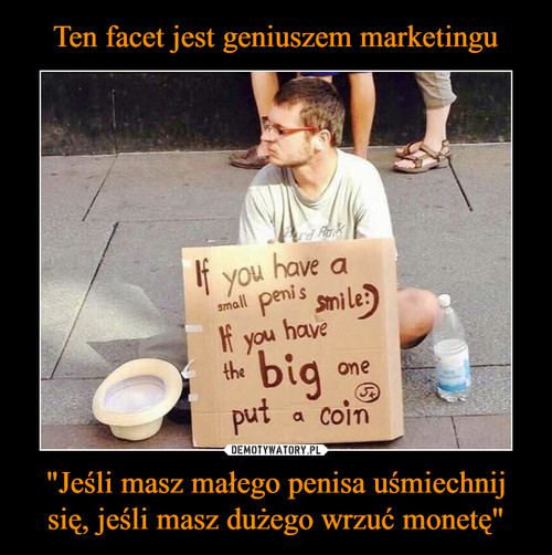 Ten facet jest geniuszem marketingu "Jeśli masz małego penisa uśmiechnij się, jeśli masz dużego wrzuć monetę"
