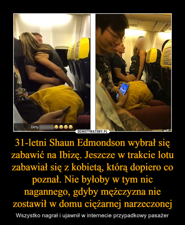 31-letni Shaun Edmondson wybrał się zabawić na Ibizę. Jeszcze w trakcie lotu zabawiał się z kobietą, którą dopiero co poznał. Nie byłoby w tym nic nagannego, gdyby mężczyzna nie zostawił w domu ciężarnej narzeczonej