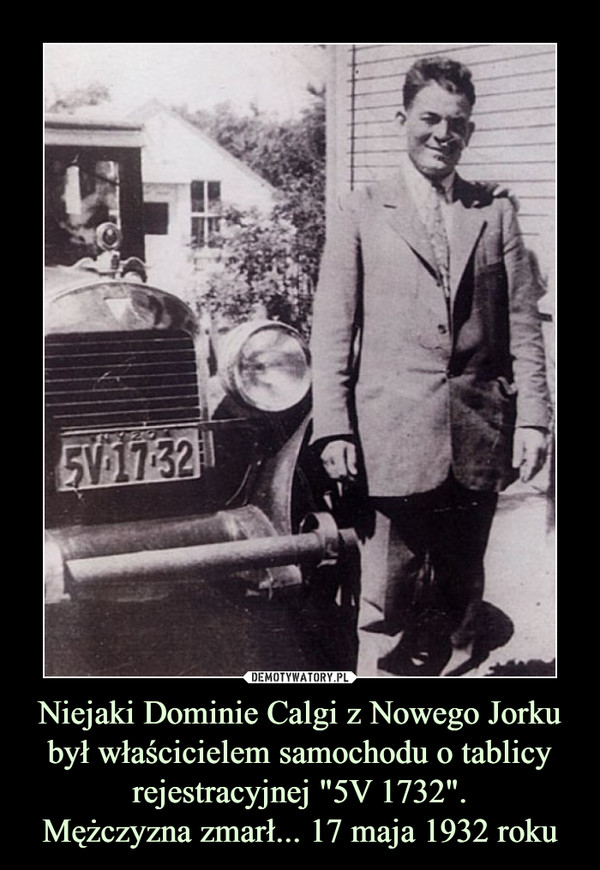 Niejaki Dominie Calgi z Nowego Jorku był właścicielem samochodu o tablicy rejestracyjnej "5V 1732".
Mężczyzna zmarł... 17 maja 1932 roku