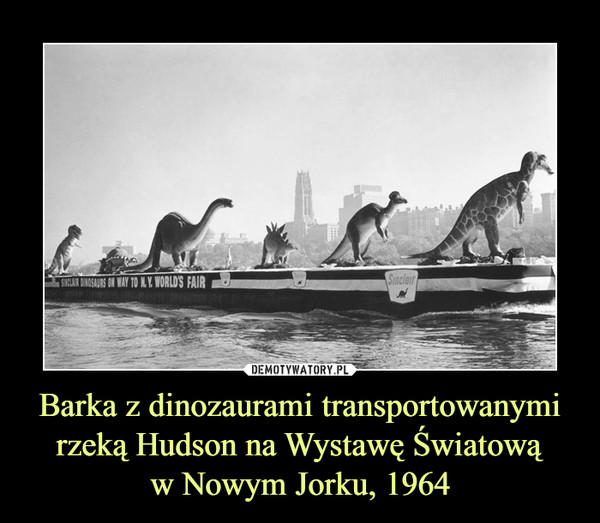 Barka z dinozaurami transportowanymirzeką Hudson na Wystawę Światowąw Nowym Jorku, 1964 –  