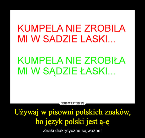 Używaj w pisowni polskich znaków,bo język polski jest ą-ę – Znaki diakrytyczne są ważne! KUMPELA NIE ZROBIŁAMI W SADZIE LASKIKUMPELA NIE ZROBIŁAMI W SADZIE ŁASKI