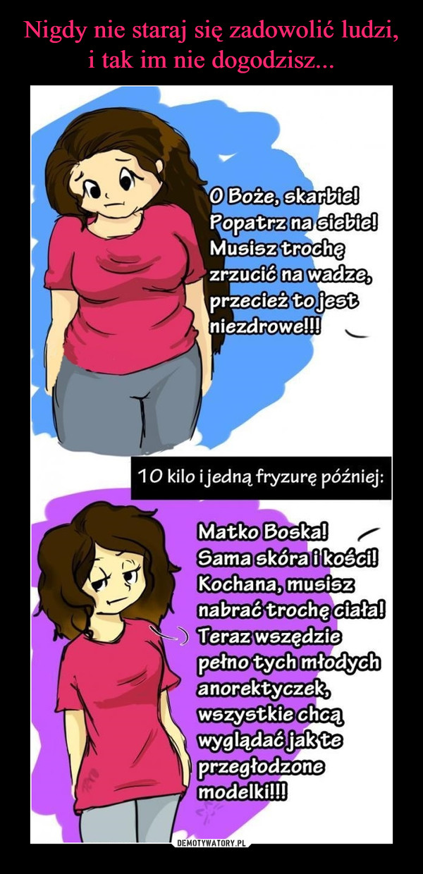  –  O)Doze,Sarbieopatrzna siebieMusisztrochnawadze,przeciez totestniezdrowe!!!10 kilo ijedną fryzurę później:Matko Boska!SamaskóraikoSCIRochana, musiszabractrocheCiataTerazwszedziepetno tych mtodychanorektyczekWSzystkiechcawygladac jakteprzeatodzonemodelki!!!