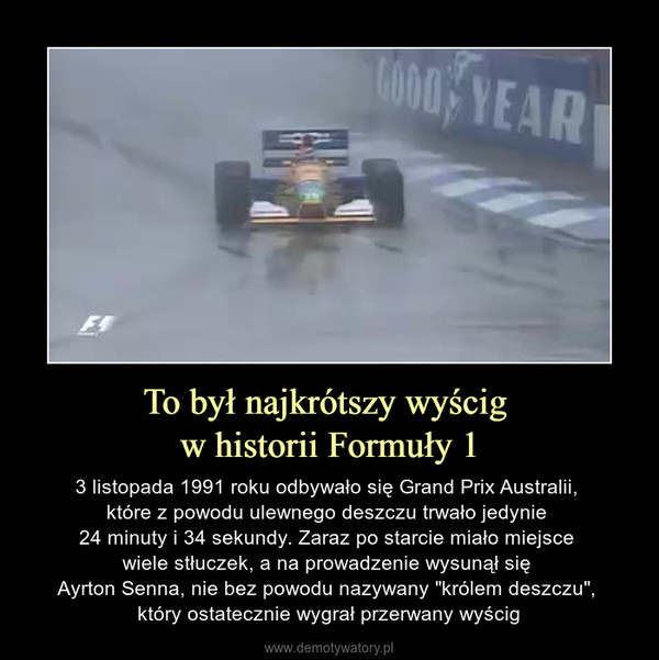 To był najkrótszy wyścig w historii Formuły 1 – 3 listopada 1991 roku odbywało się Grand Prix Australii, które z powodu ulewnego deszczu trwało jedynie 24 minuty i 34 sekundy. Zaraz po starcie miało miejsce wiele stłuczek, a na prowadzenie wysunął się Ayrton Senna, nie bez powodu nazywany "królem deszczu", który ostatecznie wygrał przerwany wyścig 