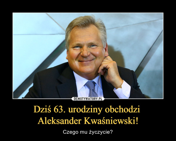 Dziś 63. urodziny obchodzi Aleksander Kwaśniewski! – Czego mu życzycie? 