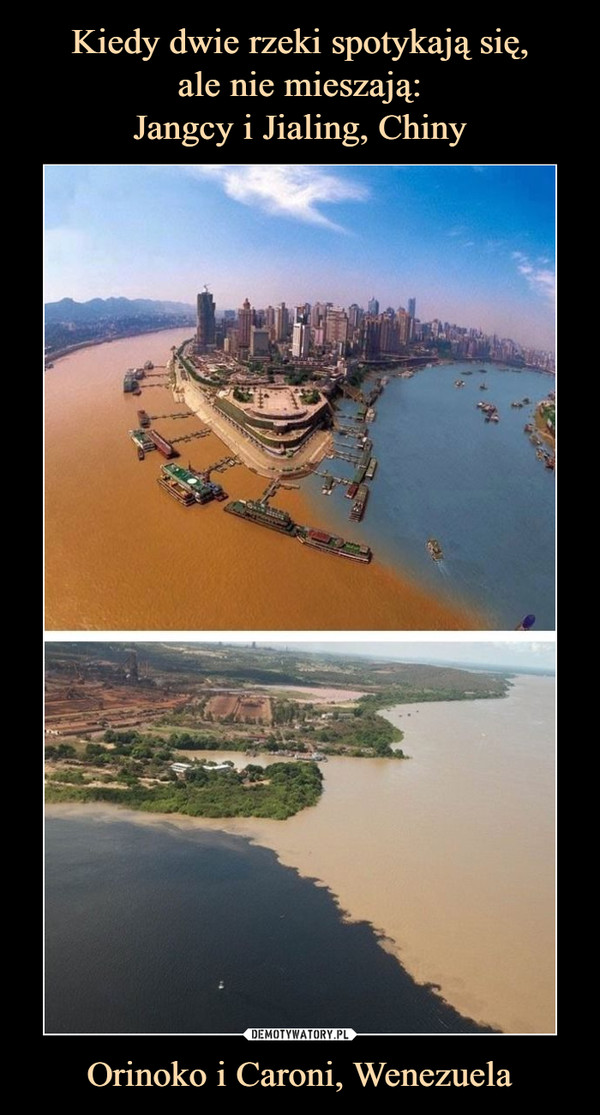 Kiedy dwie rzeki spotykają się,
ale nie mieszają:
Jangcy i Jialing, Chiny Orinoko i Caroni, Wenezuela