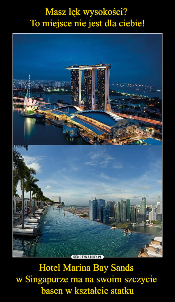 Masz lęk wysokości? 
To miejsce nie jest dla ciebie! Hotel Marina Bay Sands 
w Singapurze ma na swoim szczycie 
basen w kształcie statku