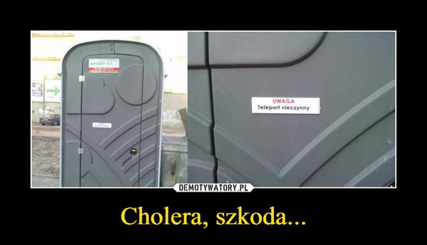 Cholera, szkoda... –  UWAGATeleport nieczynny